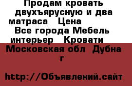 Продам кровать двухъярусную и два матраса › Цена ­ 15 000 - Все города Мебель, интерьер » Кровати   . Московская обл.,Дубна г.